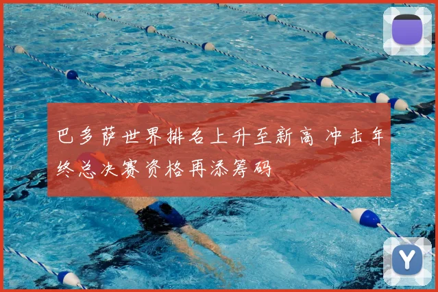 巴多萨世界排名上升至新高 冲击年终总决赛资格再添筹码